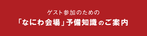 ゲスト参加のための「なにわ会場」予備知識のご案内