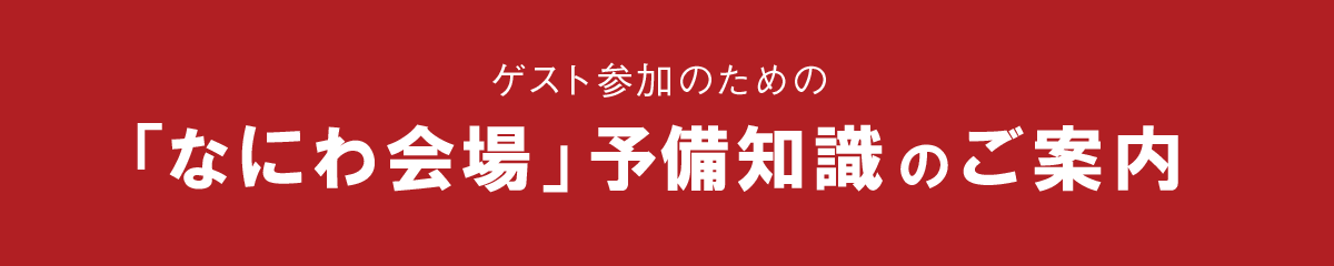 ゲスト参加のための「なにわ会場」予備知識のご案内